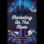 Marketing On The Move: Mastering Agile Strategies To Ace Industry's Rapid Transitions