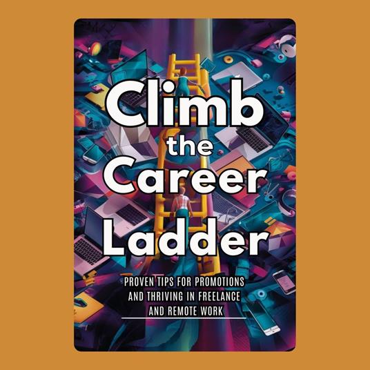 Climb the Career Ladder: Proven Tips for Promotions and Thriving in Freelance and Remote Work