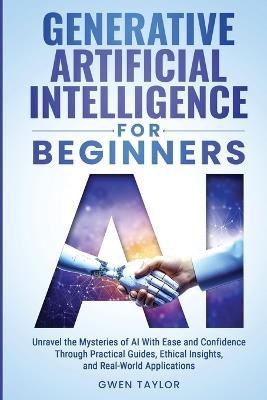 Generative Artificial Intelligence for Beginners: Unravel the Mysteries of AI With Ease and Confidence Through Practical Guides, Ethical Insights, and Real-World Applications - Gwen Taylor - cover