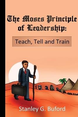 The Moses Principle of Leadership: Teach Tell and Train - Stanley G Buford - cover
