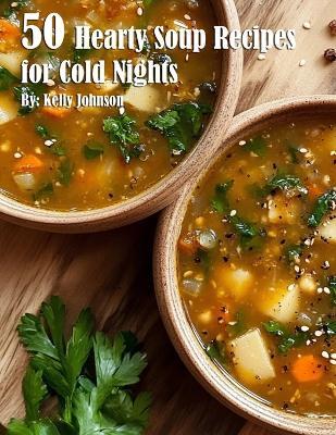 50 Hearty Soup Recipes for Cold Nights - Kelly Johnson - cover