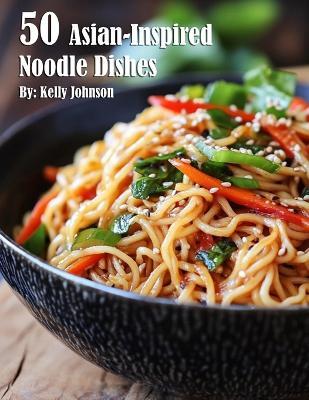 50 Asian-Inspired Noodle Dishes - Kelly Johnson - cover