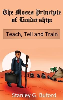 The Moses Principle of Leadership: Teach Tell and Train - Stanley G Buford - cover