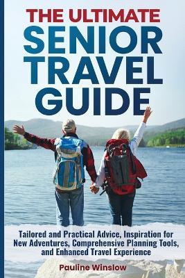 The Ultimate Senior Travel Guide: Tailored and Practical Advice, Inspiration for New Adventures, Comprehensive Planning Tools, and Enhanced Travel Experience - Pauline Winslow - cover