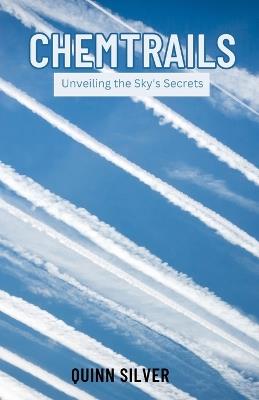 Chemtrails: Unveiling the Sky's Secrets - Quinn Silver - cover