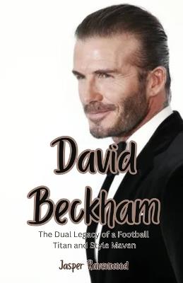 David Beckham: The Dual Legacy of a Football Titan and Style Maven - Jasper Ravenwood - cover