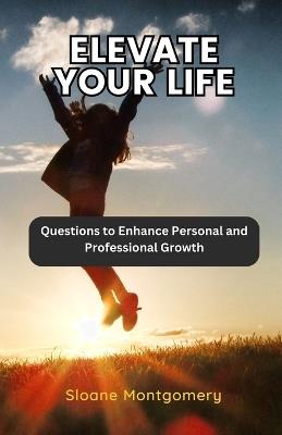 Elevate Your Life: Questions to Enhance Personal and Professional Growth - Sloane Montgomery - cover