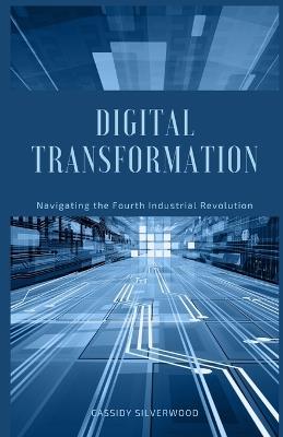 Digital Transformation: Navigating the Fourth Industrial Revolution - Cassidy Silverwood - cover