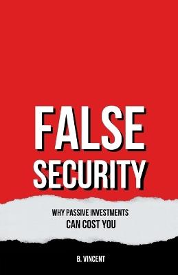 False Security: Why Passive Investments Can Cost You - B Vincent - cover