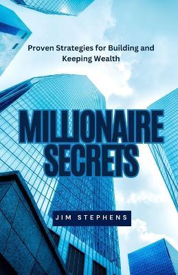 Millionaire Secrets: Proven Strategies for Building and Keeping Wealth - Jim Stephens - cover