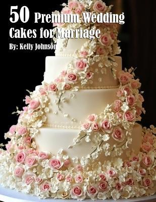 50 Premium Wedding Cakes for Marriage - Kelly Johnson - cover