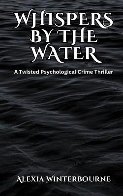 Whispers by the Water: A Twisted Psychological Crime Thriller - Alexia Winterbourne - cover