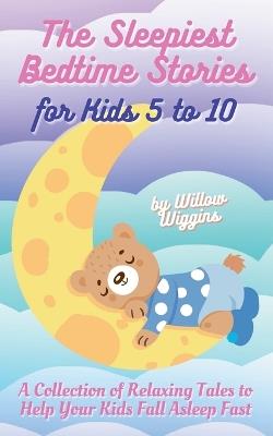 The Sleepiest Bedtime Stories for Kids 5 to 10: A Collection of Relaxing Tales to Help Your Kids Fall Asleep Fast - Willow Wiggins - cover