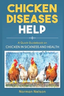Chicken Diseases Help: A Quick Guidebook on Chicken in Sickness and Health - Norman Nelson - cover