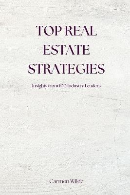 Top Real Estate Strategies: Insights from 100 Industry Leaders - Carmen Wilde - cover