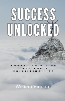 Success Unlocked: Embracing Divine Laws for a Fulfilling Life - William Vincent - cover