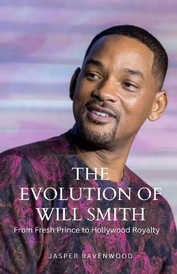 The Evolution of Will Smith: From Fresh Prince to Hollywood Royalty - Jasper Ravenwood - cover