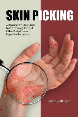 Skin Picking: A Beginner's 7-Step Guide to Overcoming This and Other Body-Focused Repetitive Behaviors - Tyler Spellmann - cover