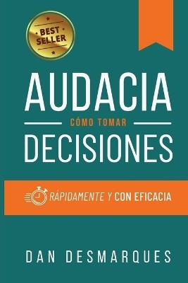 Audacia: Cómo Tomar Decisiones Rápidamente y Con Eficacia - Dan Desmarques - cover