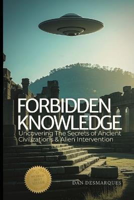 Forbidden Knowledge: Uncovering the Secrets of Ancient Civilizations and Alien Intervention - Dan Desmarques - cover