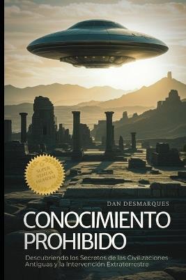 Conocimiento Prohibido: Descubriendo los Secretos de las Civilizaciones Antiguas y la Intervención Extraterrestre - Dan Desmarques - cover