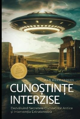 Cuno?tin?e Interzise: Dezvaluind Secretele Civiliza?iilor Antice ?i Interven?ia Extraterestra - Dan Desmarques - cover