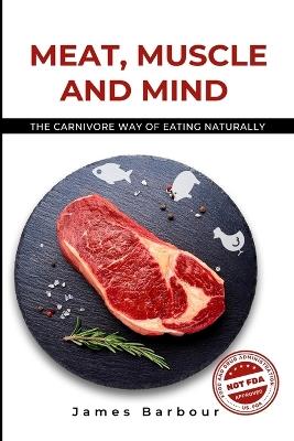 Meat, Muscle and Mind: The Carnivore Way of Eating Naturally - James Barbour - cover