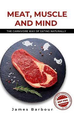 Meat, Muscle and Mind: The Carnivore Way of Eating Naturally - James Barbour - cover