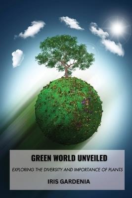 Green World Unveiled: Exploring the Diversity and Importance of Plants - Iris Gardenia - cover