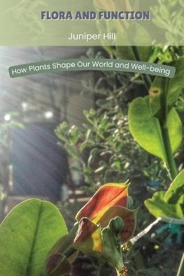 Flora and Function: How Plants Shape Our World and Well-being - Juniper Hill - cover
