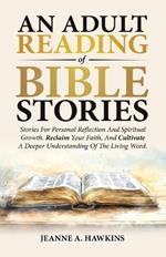 An Adult Reading Of Bible Stories: Stories For Personal Reflection And Spiritual Growth. Reclaim Your Faith, And Cultivate A Deeper Understanding Of The Living Word.