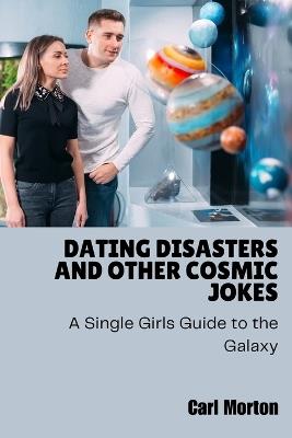Dating Disasters and Other Cosmic Jokes: A Single Girls Guide to the Galaxy - Carl Morton - cover
