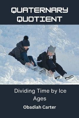 Quaternary Quotient: Dividing Time by Ice Ages - Obadiah Carter - cover