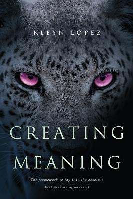 Creating Meaning: The framework to tap into the absolute best version of yourself - Kleyn Lopez - cover
