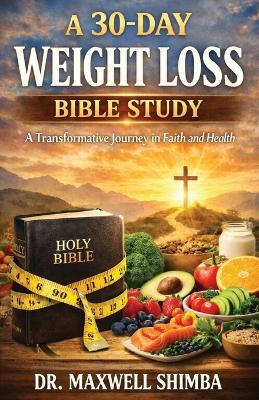 A 30-Day Weight Loss Bible Study: A Transformative Journey in Faith and Health - Maxwell Shimba - cover