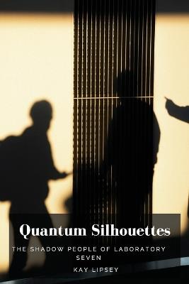 Quantum Silhouettes: The Shadow People of Laboratory Seven - Kay Lipsey - cover
