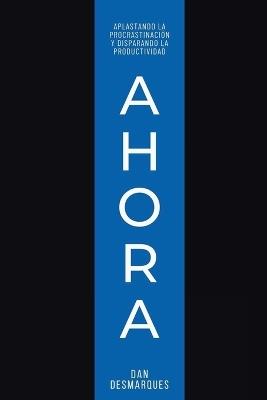 Ahora: Aplastando la Procrastinación y Disparando la Productividad - Dan Desmarques - cover