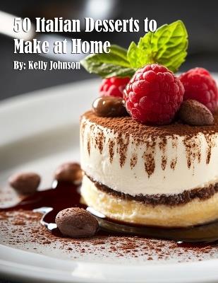 50 Italian Desserts to Make at Home - Kelly Johnson - cover