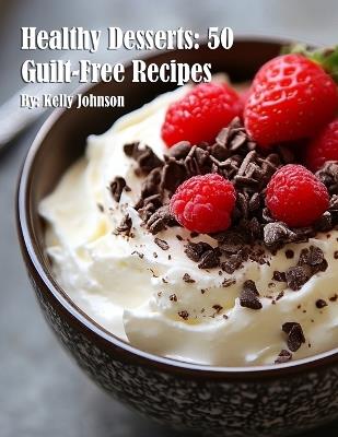 Healthy Desserts: 50 Guilt-Free Recipes - Kelly Johnson - cover
