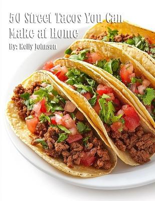 50 Street Tacos You Can Make at Home - Kelly Johnson - cover