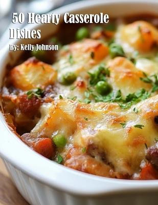 50 Hearty Casserole Dishes - Kelly Johnson - cover