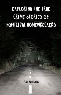 Exploring the True Crime Stories of Homicidal Homewreckers - Felix Northwood - cover