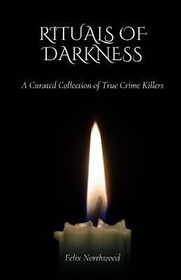 Rituals of Darkness: A Curated Collection of True Crime Killers - Felix Northwood - cover