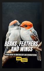 Beaks, Feathers, and Wings: A Kids Guide to Ornithology and Birdwatching