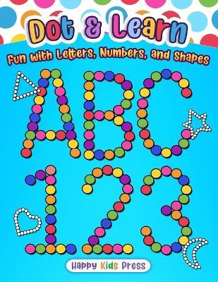 Dot & Learn: Fun with Letters, Numbers, and Shapes - Happy Kids Press - cover