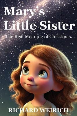 Mary's Little Sister: The Real Meaning of Christmas - Richard Weirich - cover
