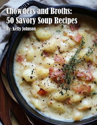 Chowders and Broths: 50 Savory Soup Recipes - Kelly Johnson - cover