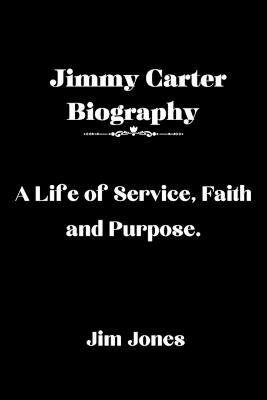 Jimmy Carter Biography: A Life of Service, Faith and Purpose - Jim Jones - cover