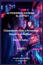 AI-Powered Learning Blueprint: A Comprehensive Guide to Personalized Education from Childhood to Doctoral Studies - PART I