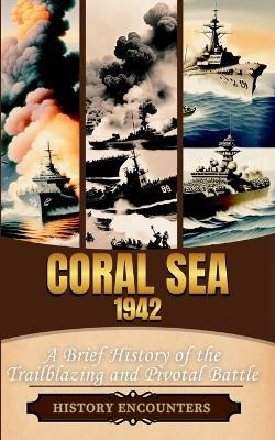 Coral Sea 1942: A Brief History of the Trailblazing and Pivotal Battle - History Encounters - cover
